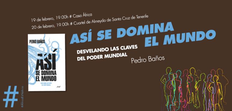 #ÁfricaEsNoticia: Presentación del libro 'Así se domina el mundo', de Pedro Baños
19 y 20 de febrero de 2018 en Canarias