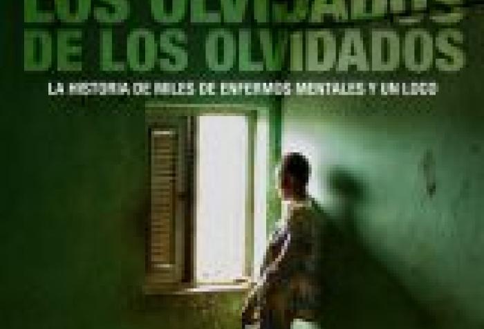 Los olvidados de los olvidados. La historia de miles de enfermos mentales y un loco