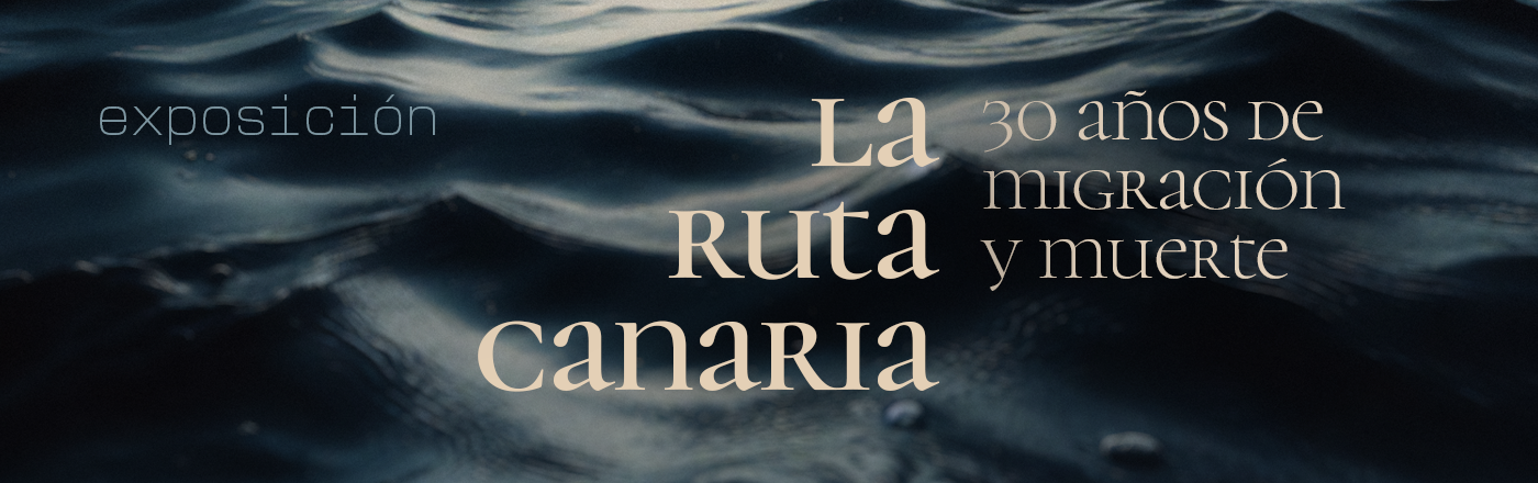 Exposición > LA RUTA CANARIA, 30 años de migración y muerte