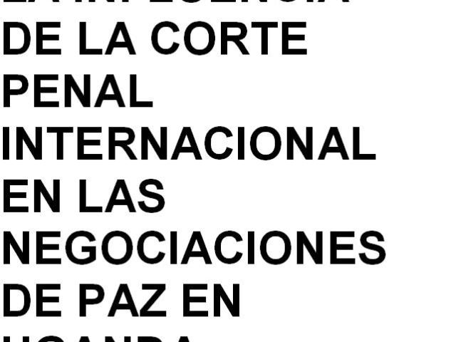 La influencia de la Corte Penal Internacional en las negociaciones de Paz en Uganda
