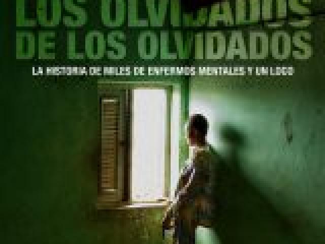 Los olvidados de los olvidados. La historia de miles de enfermos mentales y un loco